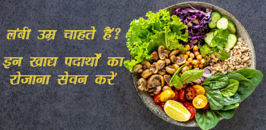लंबी उम्र चाहते हैं? इन खाद्य पदार्थों का रोजाना सेवन करें (Healthy Diet to Live Longer)