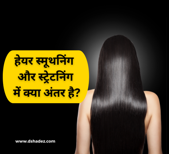 हेयर स्मूथनिंग और स्ट्रेटनिंग में क्या अंतर है (Difference between Hair  Smoothening and Straightening) - Dshadez