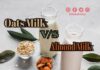 जई का दूध बनाम बादाम दूध: कौन सा बेहतर है? (Oats Milk versus Almond Milk) almond milk versus oats milk