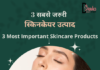 तीन सबसे जरुरी स्किनकेयर उत्पाद- 3 Most Important Skincare Products 3 most important skincare products