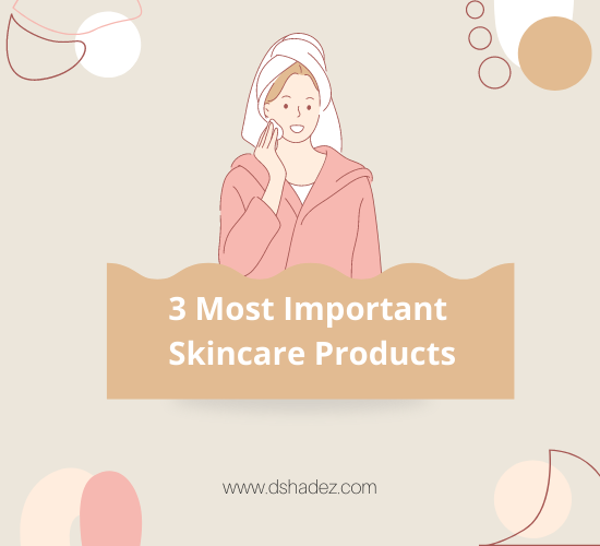 3 Most Important Skincare Products