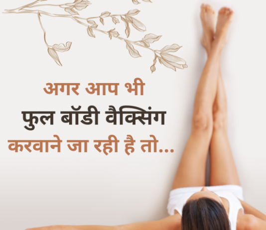 अगर आप भी फुल बॉडी वैक्सिंग करवाने जा रही है तो… (Full Body Waxing) full body waxing