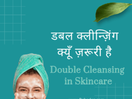 डबल क्लीन्ज़िंग क्यूँ ज़रूरी है – Double Cleansing in Skincare Double Cleansing in Skincare
